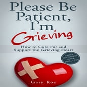 Please Be Patient, I m Grieving: How to Care for and Support the Grieving Heart