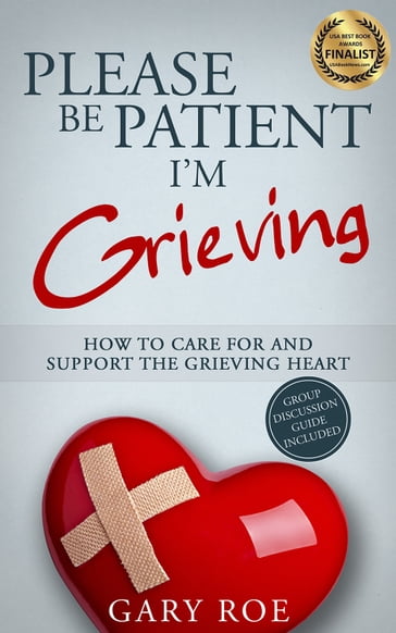 Please Be Patient, I'm Grieving How to Care for and Support the Grieving Heart - Gary Roe