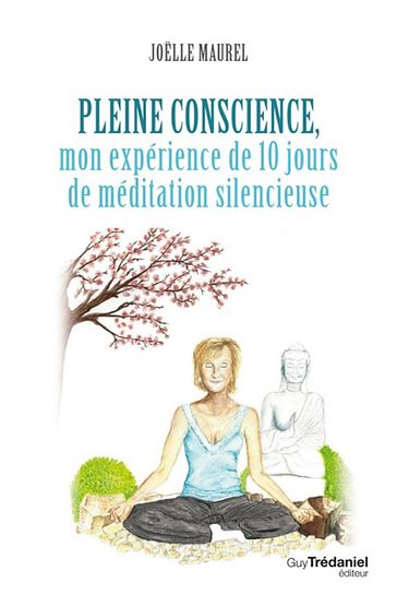 Pleine conscience - Mon expérience de 10 jours de méditation silencieuse - Joelle Maurel