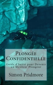 Plongée Confidentielle - Guide d Initié pour Devenir un Meilleur Plongeur