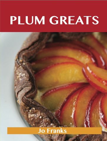 Plum Greats: Delicious Plum Recipes, The Top 95 Plum Recipes - Jo Franks
