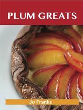 Plum Greats: Delicious Plum Recipes, The Top 95 Plum Recipes