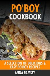 Po Boy Cookbook: A Selection of Delicious & Easy Po Boy Recipes