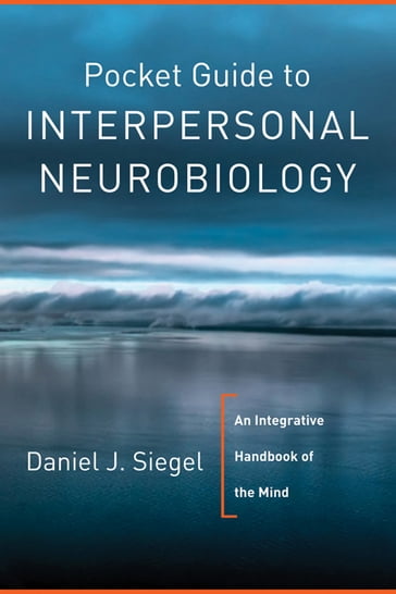 Pocket Guide to Interpersonal Neurobiology: An Integrative Handbook of the Mind (Norton Series on Interpersonal Neurobiology) - Daniel J. Siegel