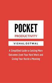 Pocket Productivity: A Simplified Guide to Getting More Outcomes from Your Hard Work and Giving Your Hustle a Meaning