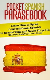 Pocket Spanish Phrasebook: Learn How to Speak Conversational Spanish in Record Time and Never Forget It! (The Only Book You