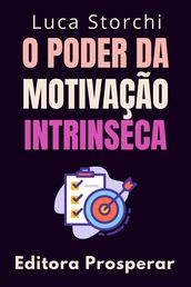 O Poder Da Motivação Intrinseca - Descubra O Que Impulsiona As Conquistas Duradouras