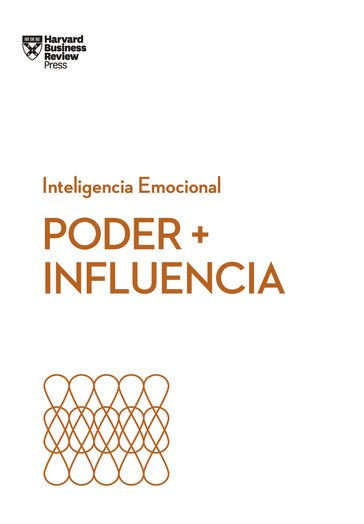 Poder + Influencia - Dan Cable - Peter Bregman - Harrison Monarth - Harvard Business Review