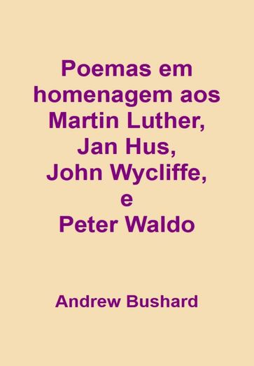 Poemas em homenagem aos hereges Martin Luther, Jan Hus, John Wycliffe, e Peter Waldo - Andrew Bushard