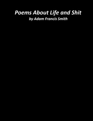 Poems About Life and Shit - Adam Francis Smith