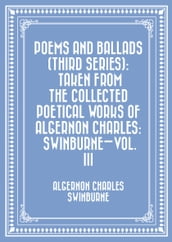 Poems and Ballads (Third Series): Taken from The Collected Poetical Works of Algernon Charles: SwinburneVol. III