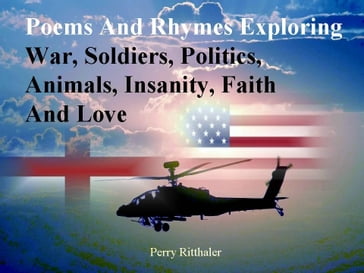 Poems and Rhymes Exploring War Soldiers Politics Animals Insanity Faith and Love - Perry Ritthaler