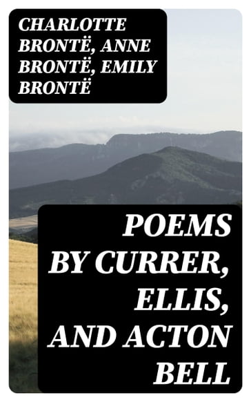 Poems by Currer, Ellis, and Acton Bell - Charlotte Bronte - Anne Bronte - Emily Bronte