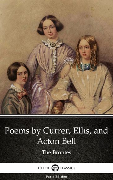 Poems by Currer, Ellis, and Acton Bell by The Bronte Sisters (Illustrated) - Anne Bronte - Charlotte Bronte - Emily Bronte