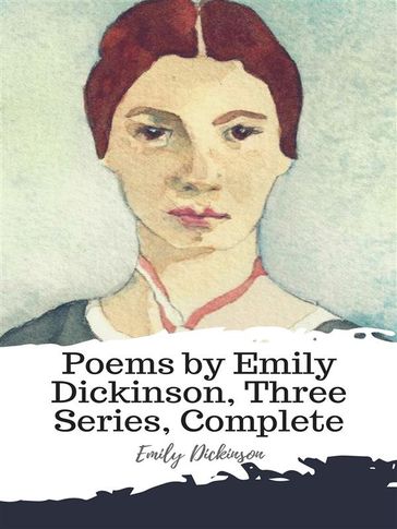 Poems by Emily Dickinson, Three Series, Complete - Emily Dickinson