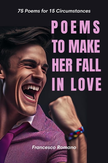 Poems to Make Her Fall in Love: 75 Poems for 15 Circumstances - Francesco Romano