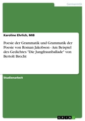 Poesie der Grammatik und Grammatik der Poesie von Roman Jakobson - Am Beispiel des Gedichtes  Die Jungfraunballade  von Bertolt Brecht
