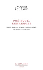 Poétique. Remarques. Poésie, mémoire, nombre, temps, rythme, contrainte, forme, etc.