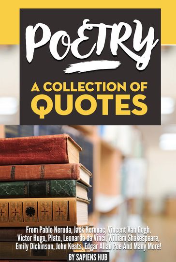 Poetry: A Collection Of Quotes From Pablo Neruda, Jack Kerouac, Vincent Van Gogh, Victor Hugo, Plato, Leonardo da Vinci, William Shakespeare, Emily Dickinson, John Keats, Edgar Allan Poe And Many More! - Sapiens Hub
