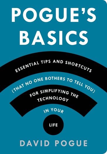 Pogue's Basics: Essential Tips and Shortcuts (That No One Bothers to Tell You) for Simplifying the Technology in Your Life - David Pogue