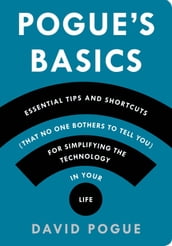 Pogue s Basics: Essential Tips and Shortcuts (That No One Bothers to Tell You) for Simplifying the Technology in Your Life