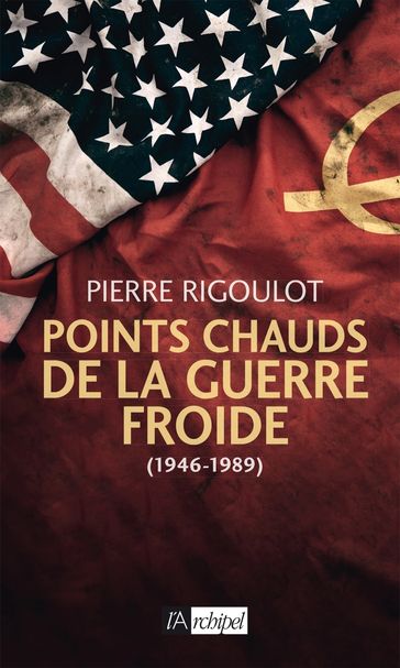 Points chauds de la guerre froide (1945-1980) - Pierre Rigoulot