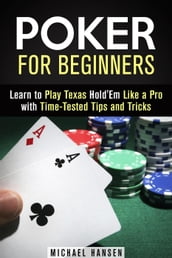 Poker for Beginners: Learn to Play Texas Hold Em Like a Pro with Time-Tested Tips and Tricks