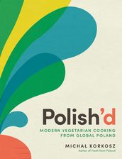 Polish d: Modern Vegetarian Cooking from Global Poland