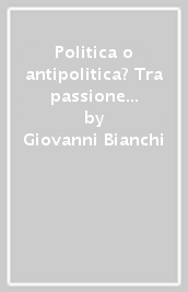 Politica o antipolitica? Tra passione e qualunquismo