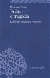 Politica e tragedia. La filosofia del giovane Nietzsche