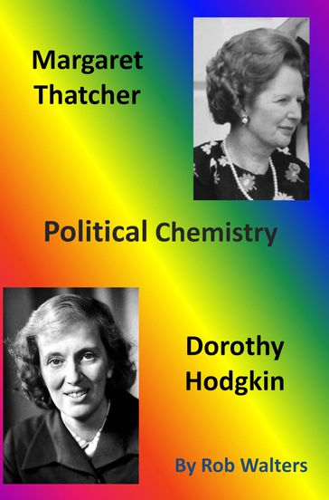 Political Chemistry: Margaret Thatcher and Dorothy Hodgkin - Rob Walters