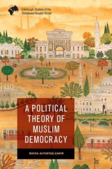 A Political Theory of Muslim Democracy - Ravza Altunta?  ak?r