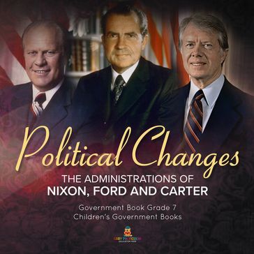 Politics Changes : The Administrations of Nixon, Ford and Carter   Government Book Grade 7   Children's Government Books - Universal Politics