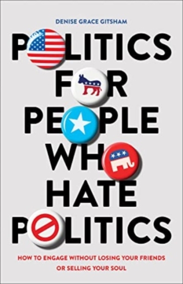Politics for People Who Hate Politics ¿ How to Engage without Losing Your Friends or Selling Your Soul - Denise Grace Gitsham