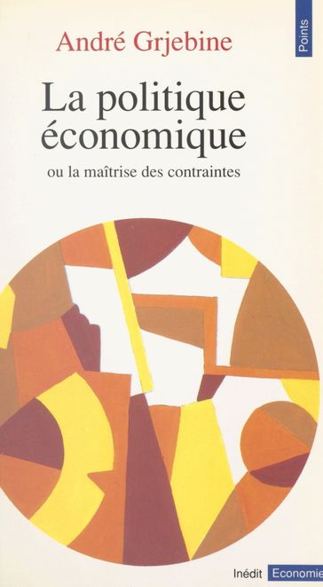 La Politique économique ou la Maîtrise des contraintes - André Grjebine