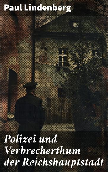 Polizei und Verbrecherthum der Reichshauptstadt - Paul Lindenberg