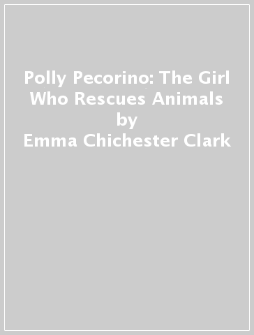 Polly Pecorino: The Girl Who Rescues Animals - Emma Chichester Clark