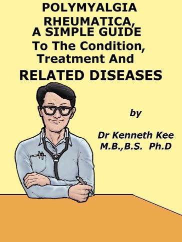 Polymyalgia Rheumatica, A Simple Guide To The Condition, Treatment And Related Diseases - Kenneth Kee