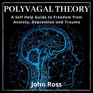 Polyvagal Theory:A Self Help Guide to Freedom from Anxiety, Depression and Trauma - John Ross