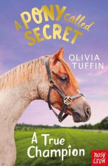 A Pony Called Secret: A True Champion - Olivia Tuffin