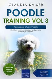 Poodle Training Vol 3 Taking care of your Poodle: Nutrition, common diseases and general care of your Poodle