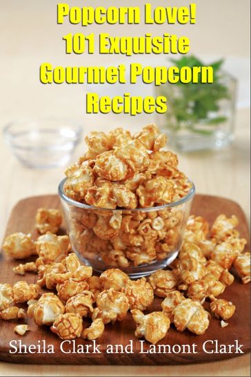 Popcorn Love! 101 Exquisite Gourmet Popcorn Recipes - Lamont Clark