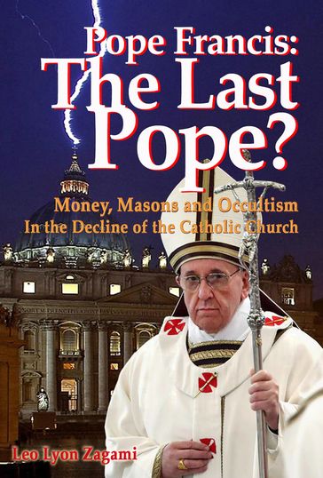 Pope Francis: The Last Pope? - Leo Lyon Zagami - Brad Olsen