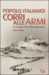 Popolo italiano! Corri alle armi. 10-25 giugno 1940. L attacco alla Francia