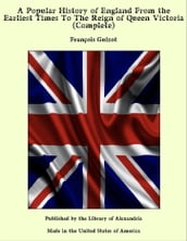 A Popular History of England From the Earliest Times To The Reign of Queen Victoria (Complete)