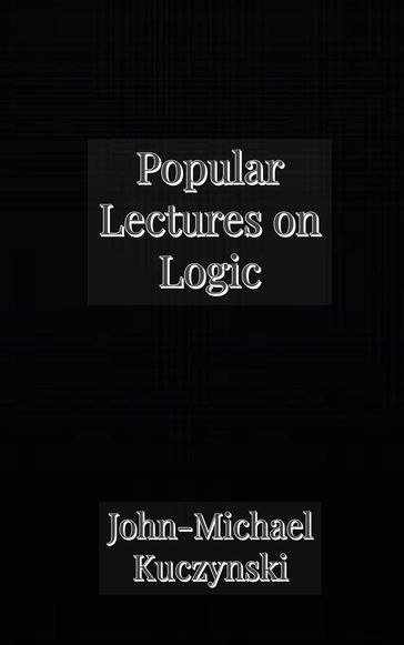 Popular Lectures on Logic - John-Michael Kuczynski