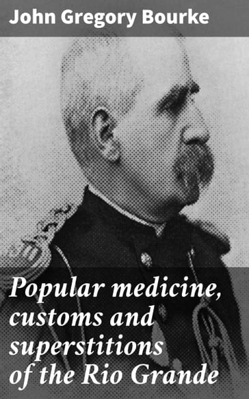 Popular medicine, customs and superstitions of the Rio Grande - John Gregory Bourke