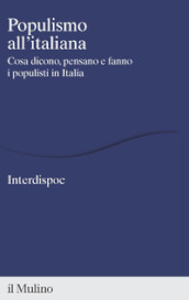 Populismo all italiana. Cosa dicono, pensano e fanno i populisti in Italia