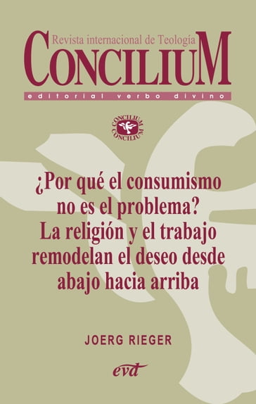 Por qué el consumismo no es el problema? La religión y el trabajo remodelan el deseo desde abajo hacia arriba. Concilium 357 (2014) - Joerg Rieger