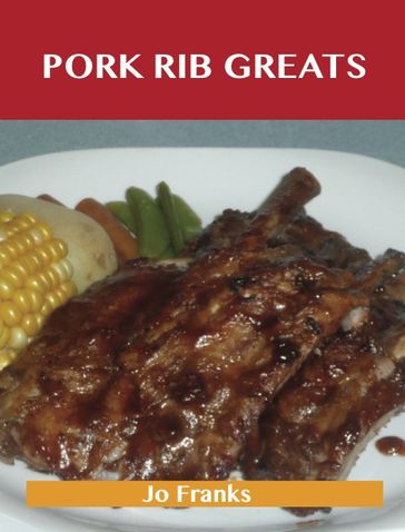 Pork Rib Greats: Delicious Pork Rib Recipes, The Top 58 Pork Rib Recipes - Jo Franks